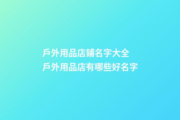 戶外用品店鋪名字大全 戶外用品店有哪些好名字-第1張-店鋪起名-玄機派